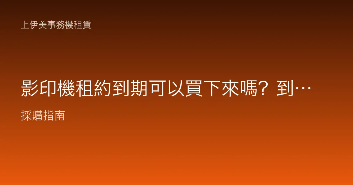 影印機租約到期可以買下來嗎？到期後續租、換新與買斷怎麼選