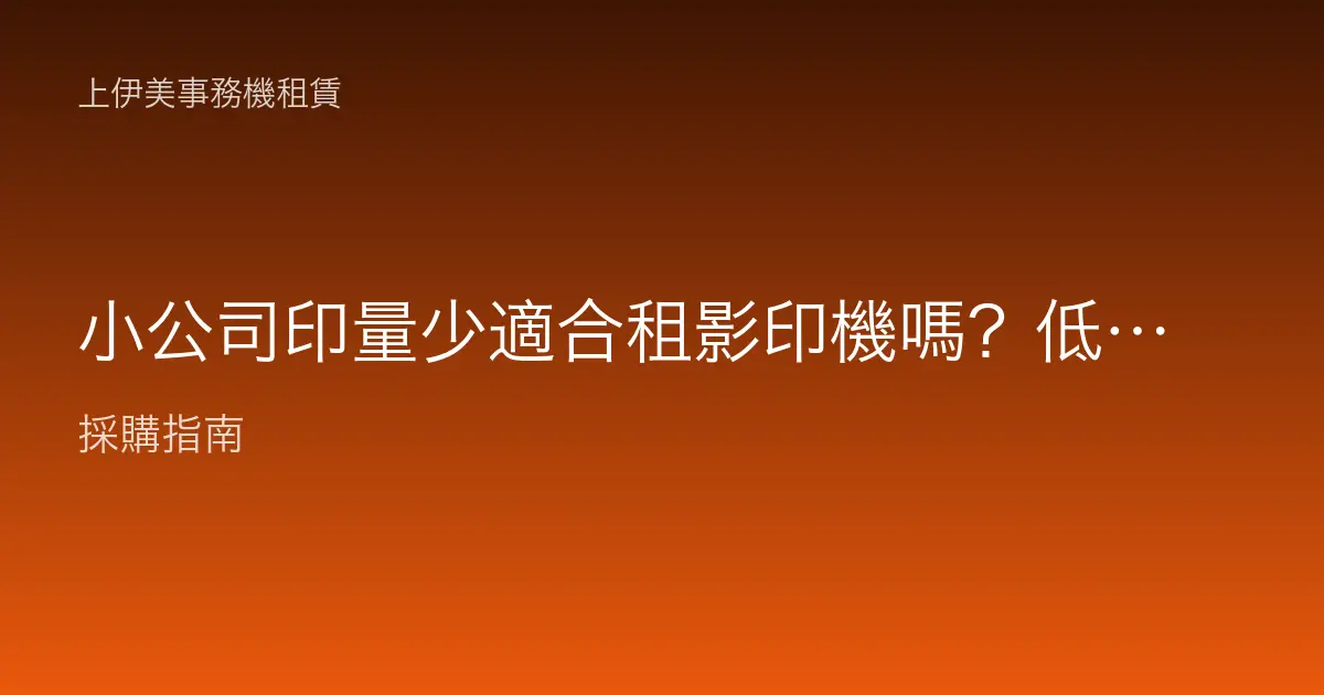 小公司印量少適合租影印機嗎？低用量辦公室的租賃考量與省錢方法