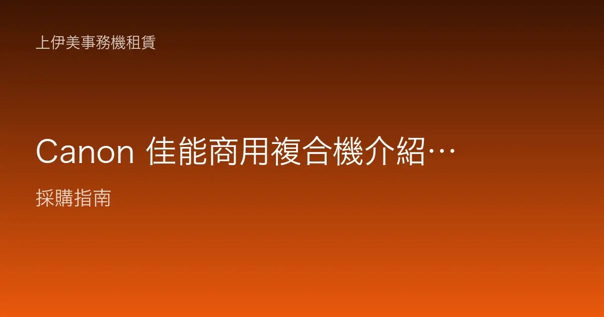 Canon 佳能商用複合機介紹：影像技術背景與辦公室事務機適用場景