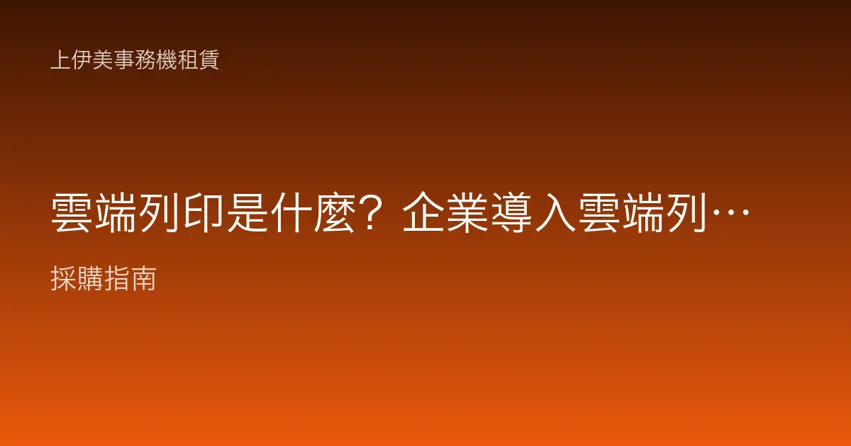 雲端列印是什麼？企業導入雲端列印的原理、架構與實際用法完整解析