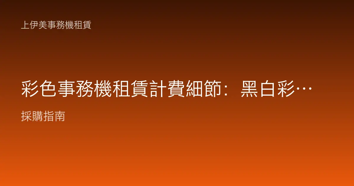 彩色事務機租賃計費細節：黑白彩色分開算與滿版分級一次看懂