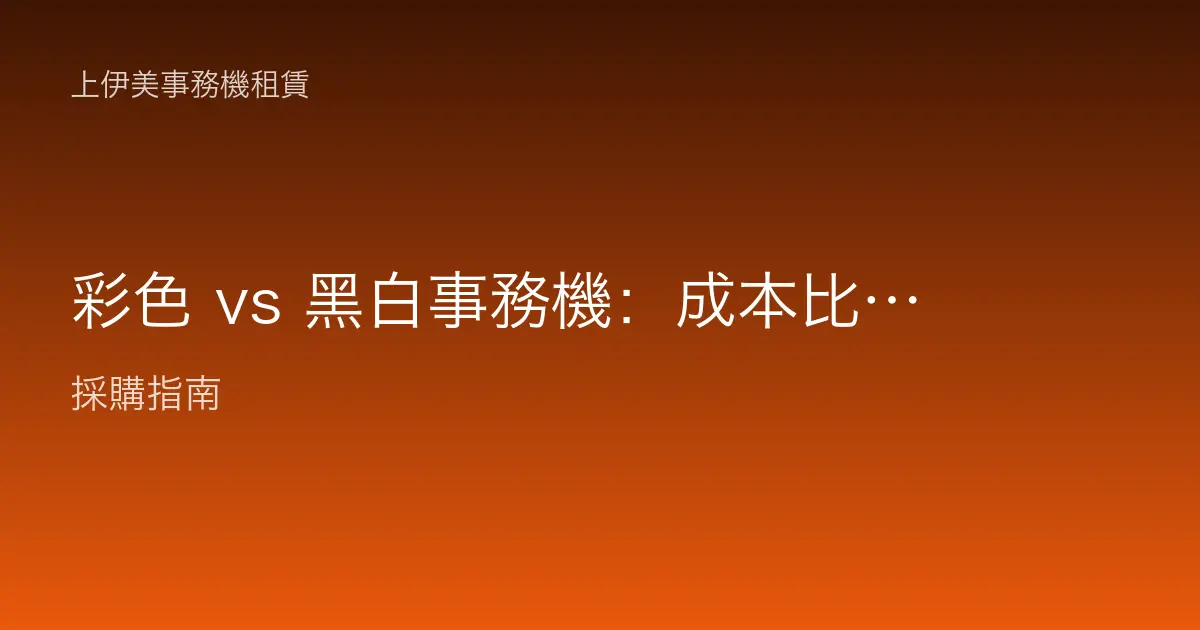 彩色 vs 黑白事務機：成本比較怎麼看