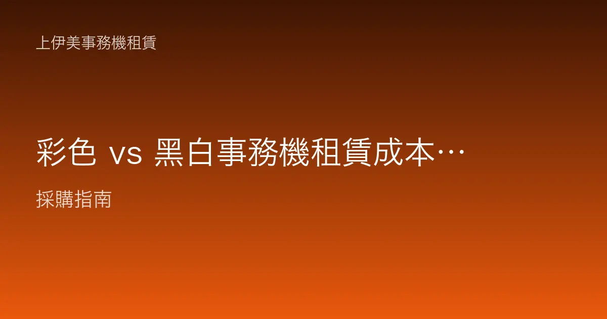 彩色 vs 黑白事務機租賃成本差異：怎麼配置最省又夠用