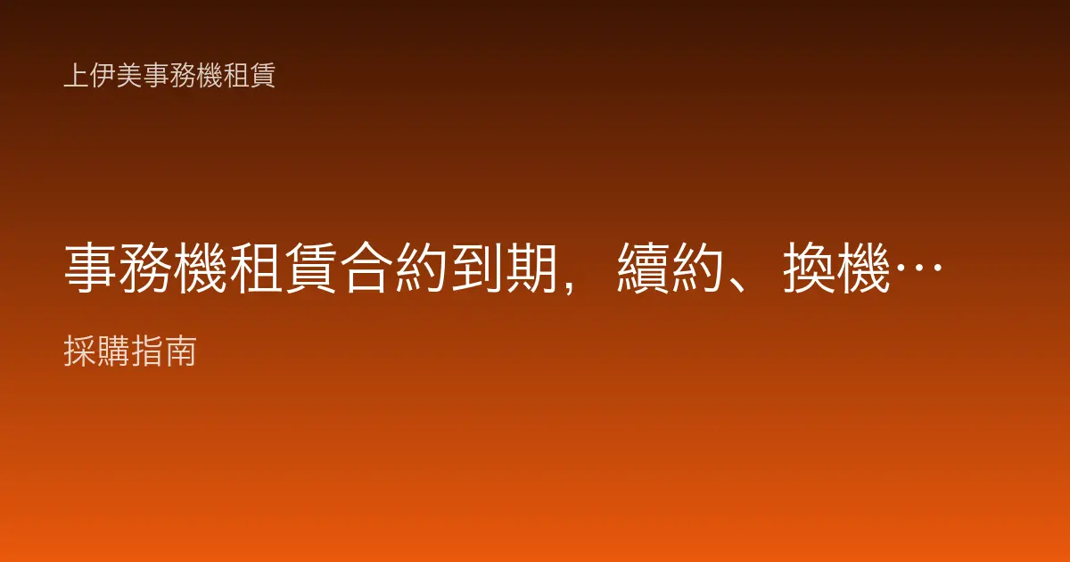 事務機租賃合約到期，續約、換機還是換廠商