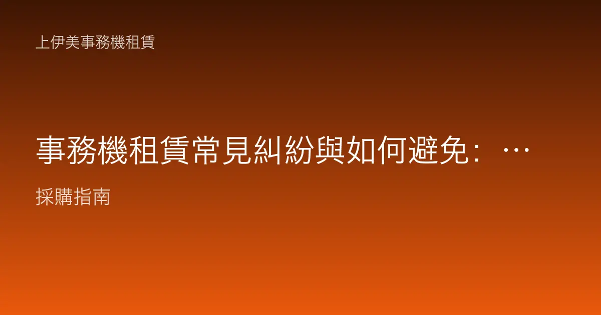 事務機租賃常見糾紛與如何避免：簽約前先看懂這些