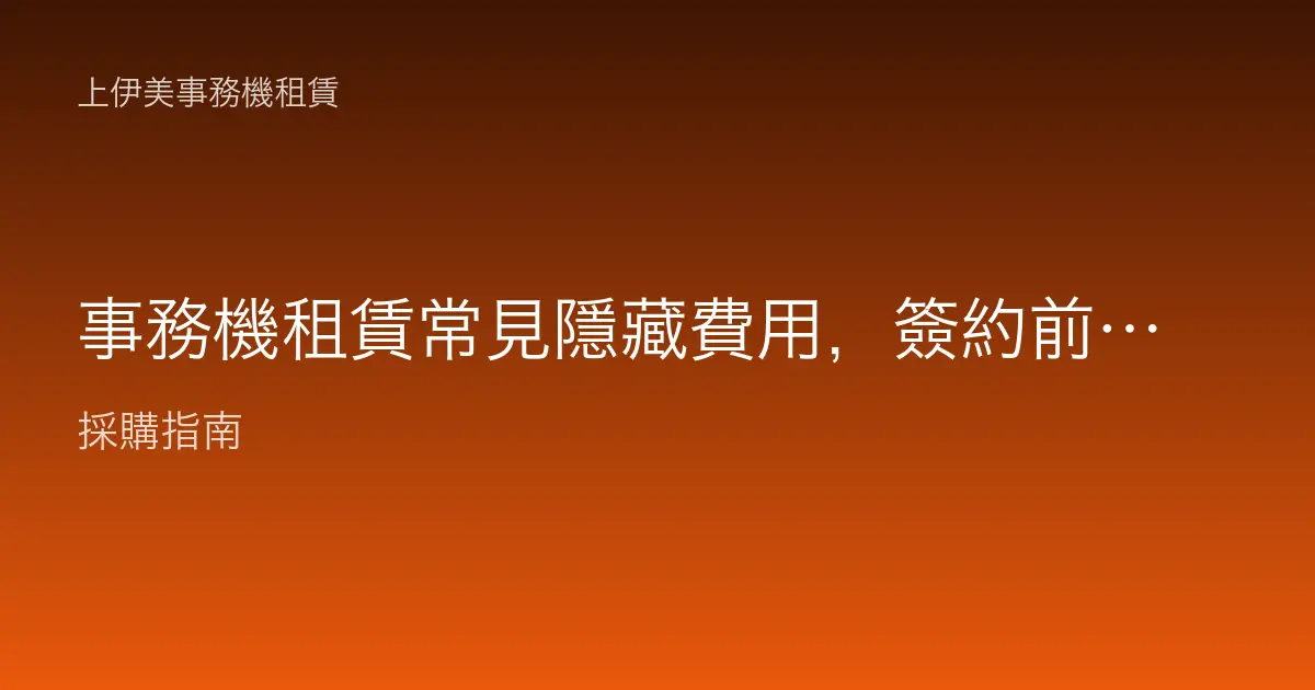 事務機租賃常見隱藏費用，簽約前一定要問清楚