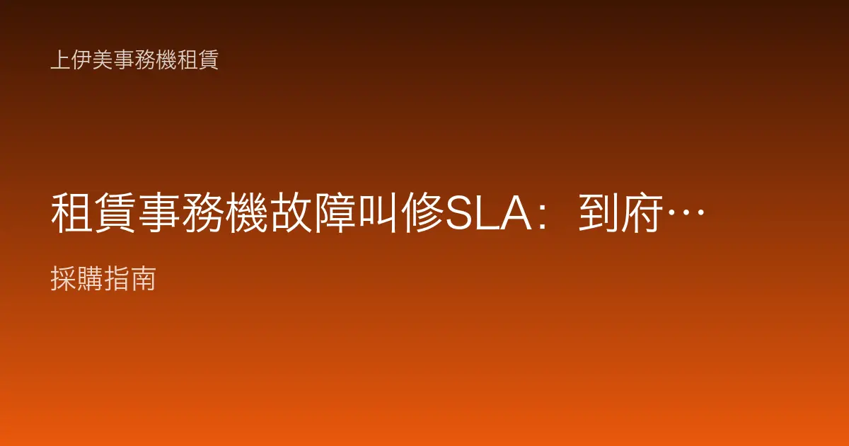 租賃事務機故障叫修SLA：到府時效、備援機與停機賠償該怎麼看清楚
