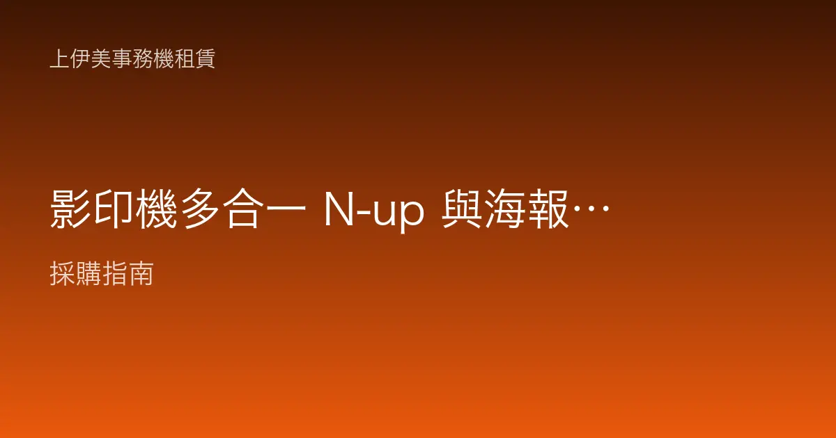 影印機多合一 N-up 與海報放大操作教學：多頁併一張、單頁拼大圖