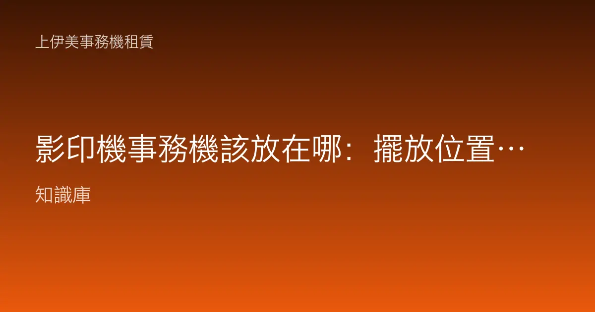 影印機事務機該放在哪：擺放位置、散熱、臭氧與電源注意事項