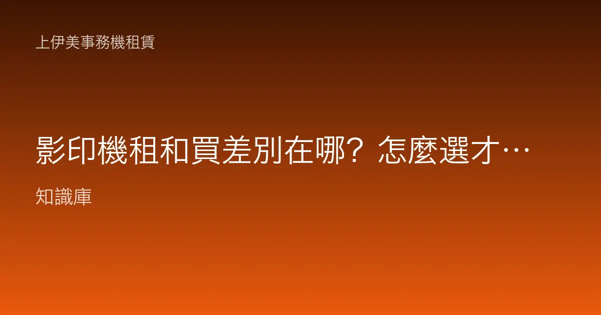 影印機租和買差別在哪？怎麼選才不會多花冤枉錢