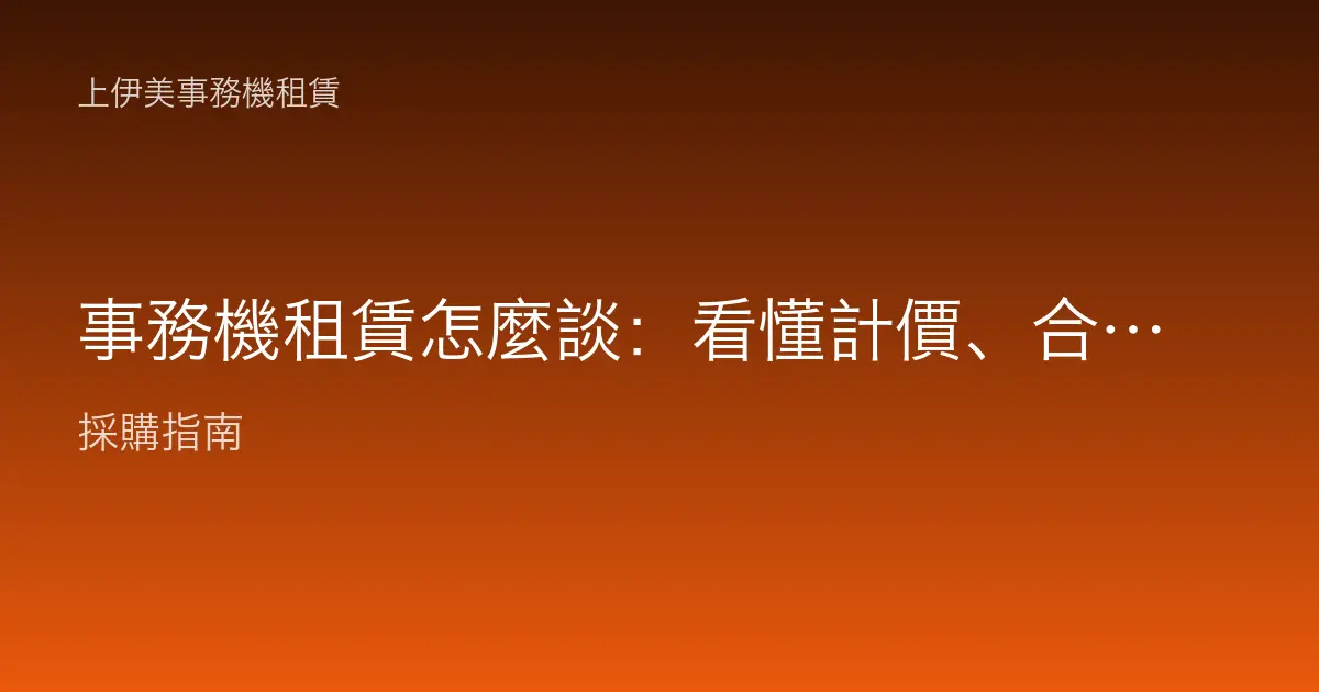 事務機租賃怎麼談：看懂計價、合約與服務，簽出最省方案
