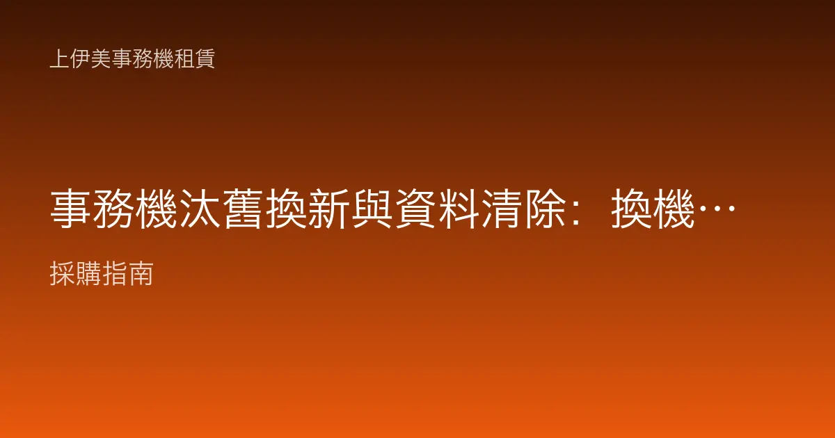 事務機汰舊換新與資料清除：換機前務必做的硬碟資料銷毀
