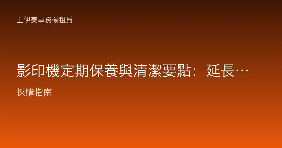 影印機定期保養與清潔要點：延長機器壽命的日常維護指南