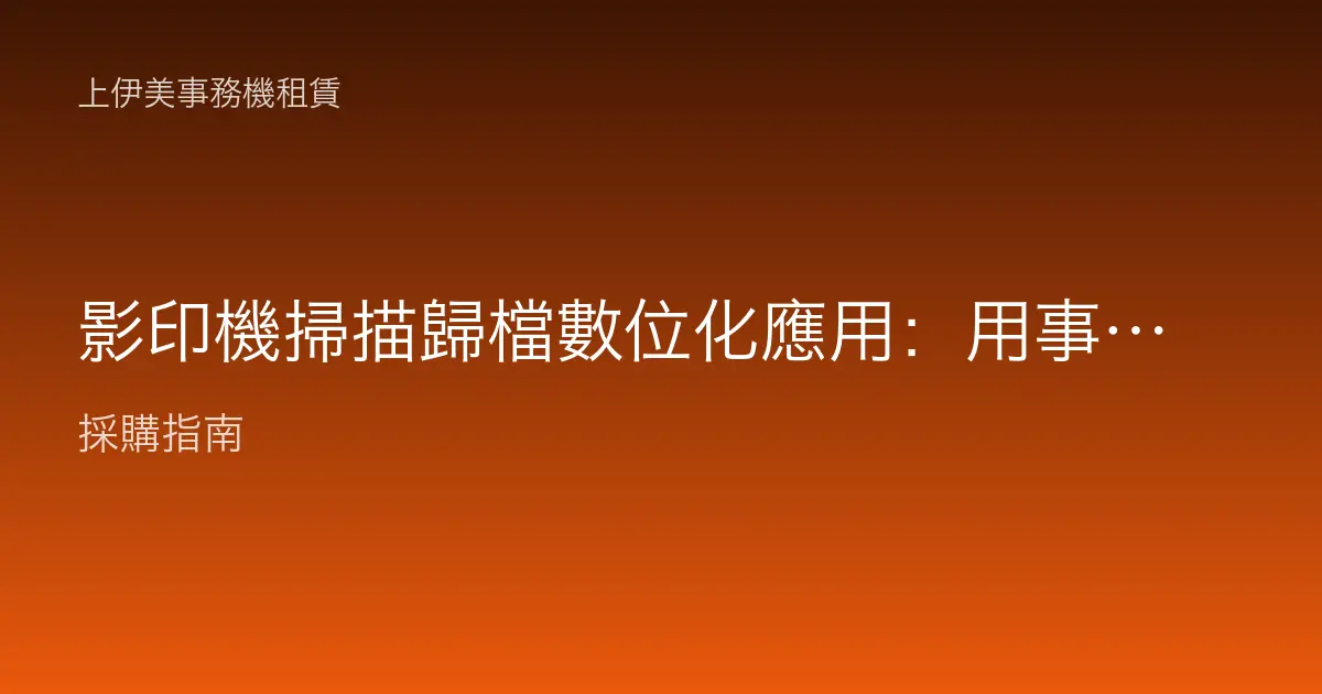 影印機掃描歸檔數位化應用：用事務機把紙本文件變成可搜尋檔案