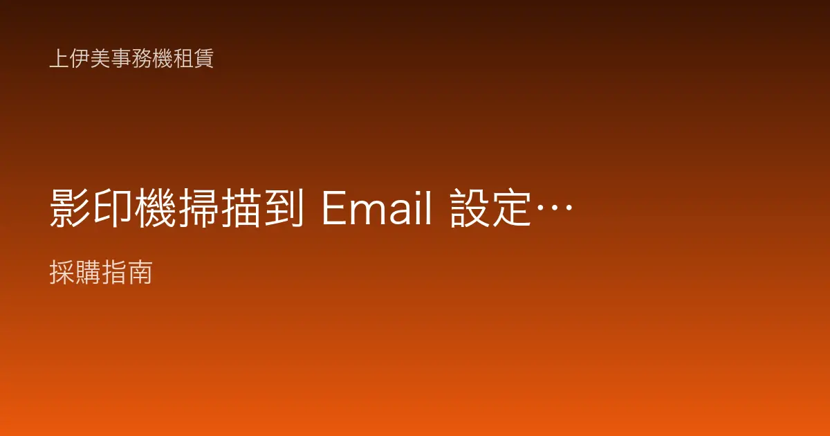 影印機掃描到 Email 設定與操作教學：一步步把紙本文件寄到信箱