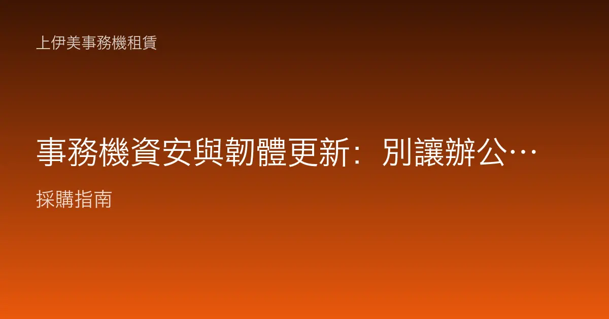 事務機資安與韌體更新：別讓辦公室的影印機成為網路的破口