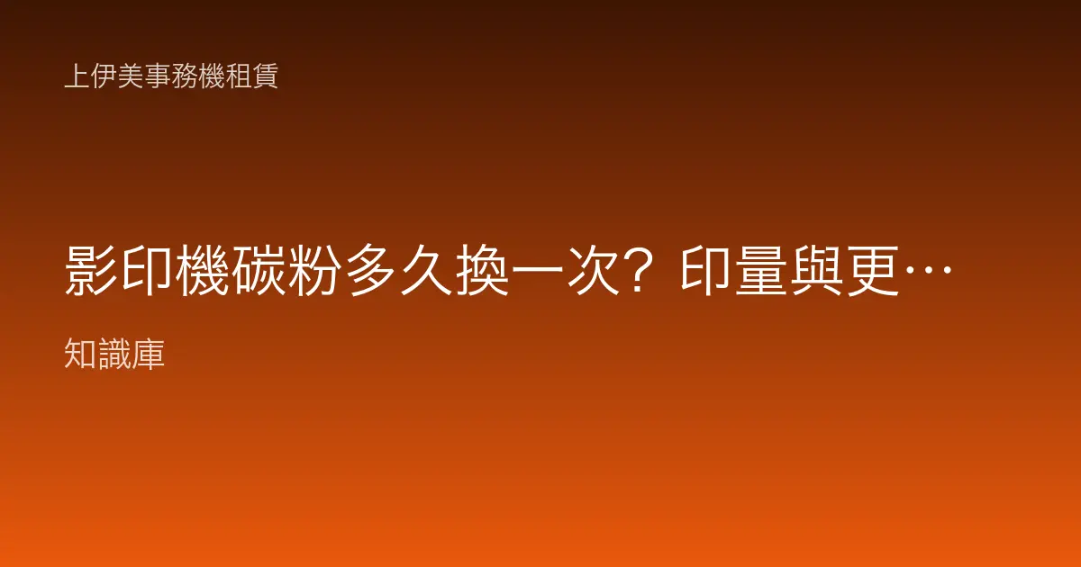 影印機碳粉多久換一次？印量與更換週期完整說明