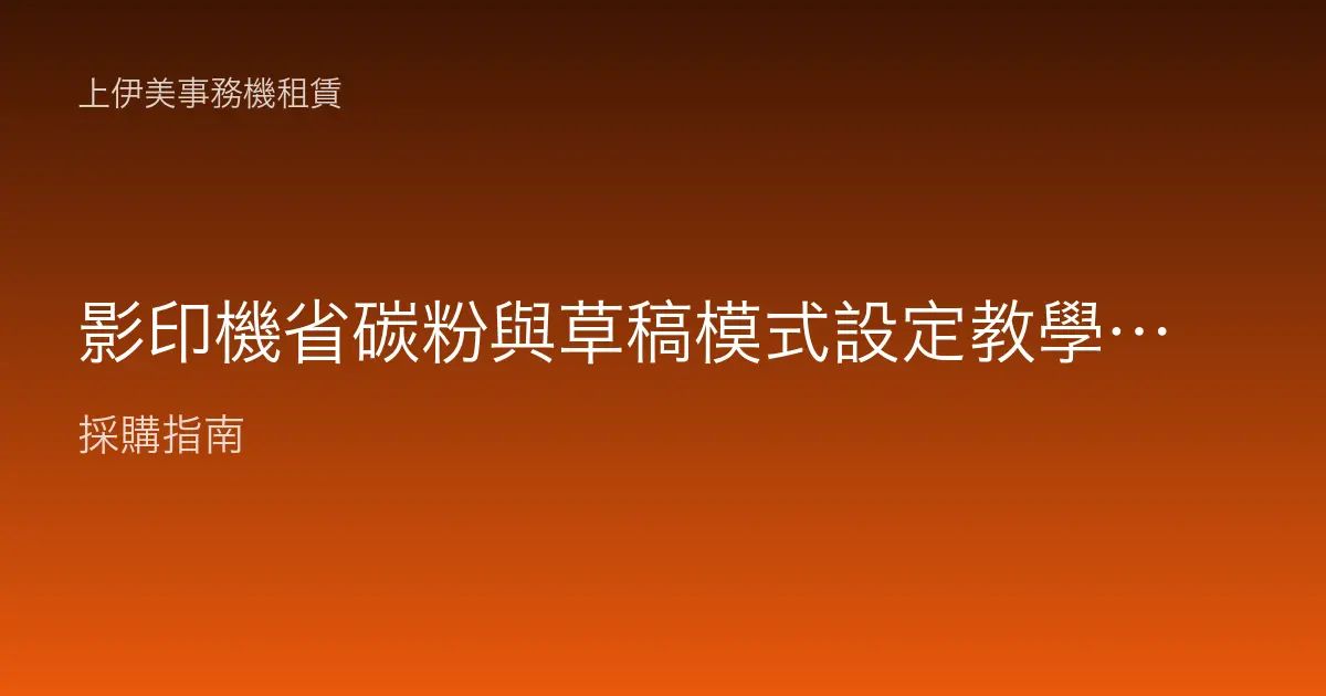 影印機省碳粉與草稿模式設定教學：降低列印濃度、聰明省下耗材成本