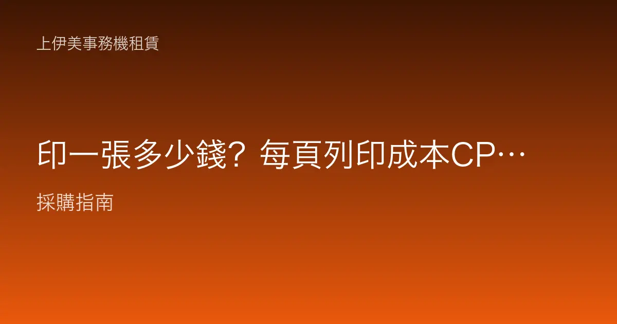印一張多少錢？每頁列印成本CPP怎麼算才準確