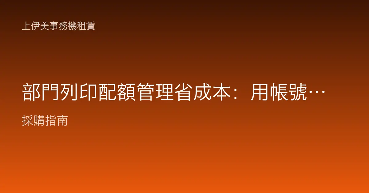 部門列印配額管理省成本：用帳號與配額，讓列印量自己收斂