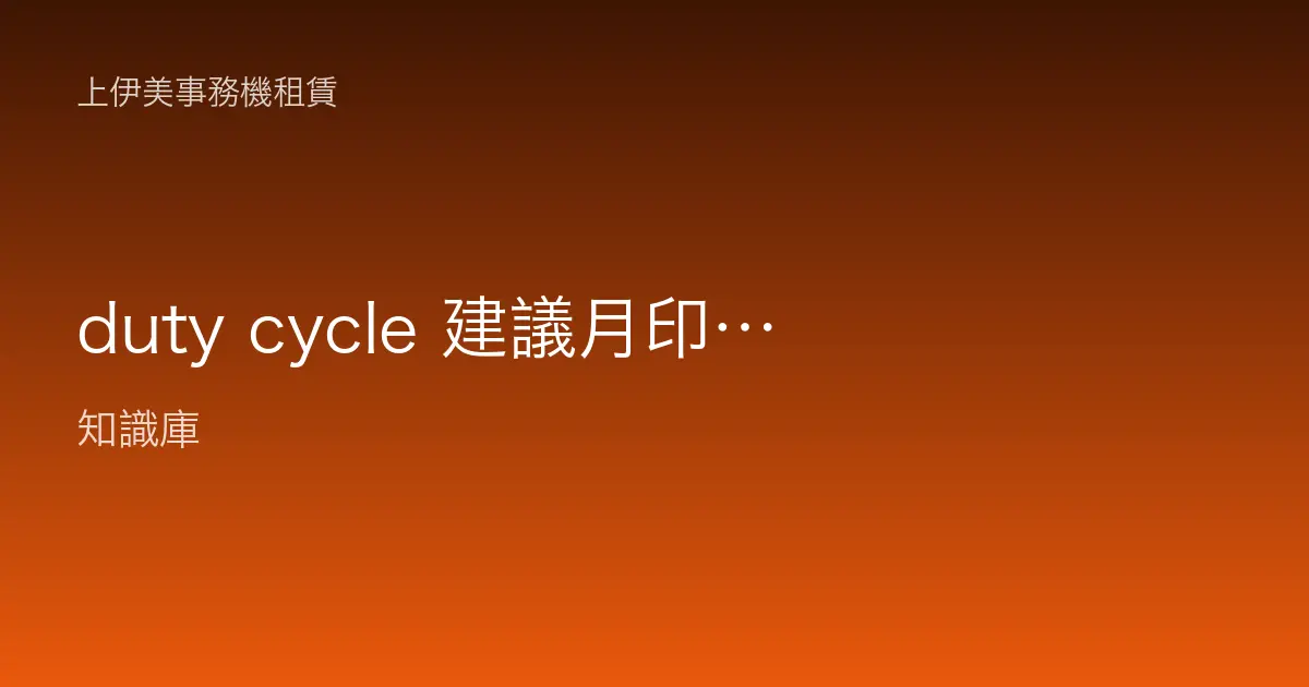 duty cycle 建議月印量是什麼？從實際印量反推該選哪一級事務機