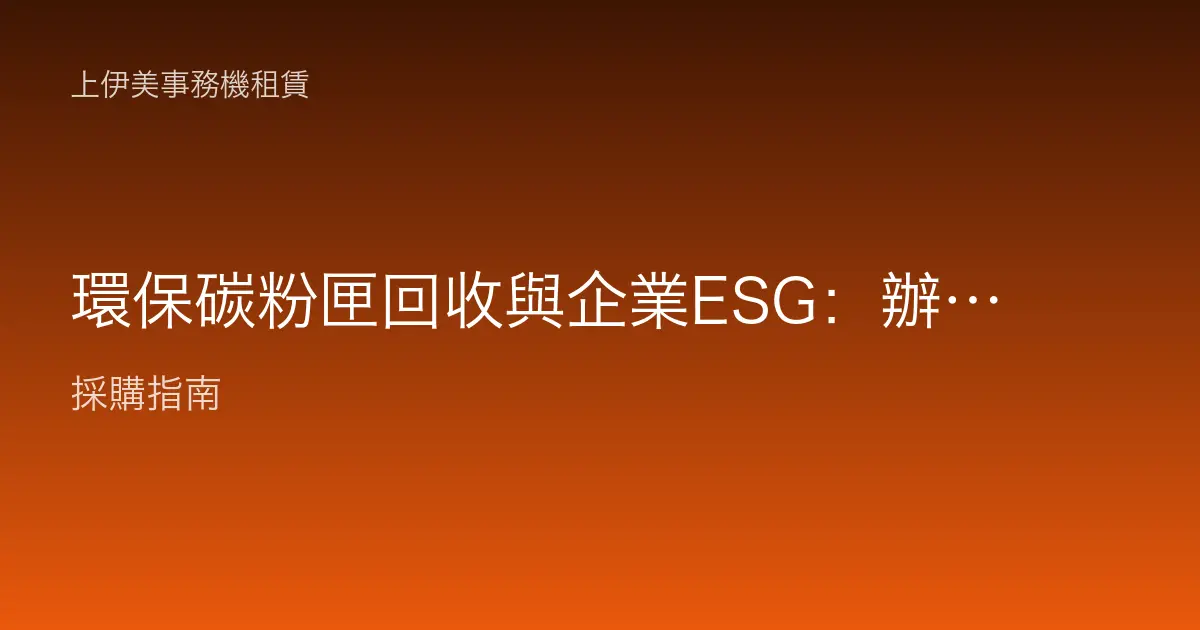 環保碳粉匣回收與企業ESG：辦公列印如何落實永續