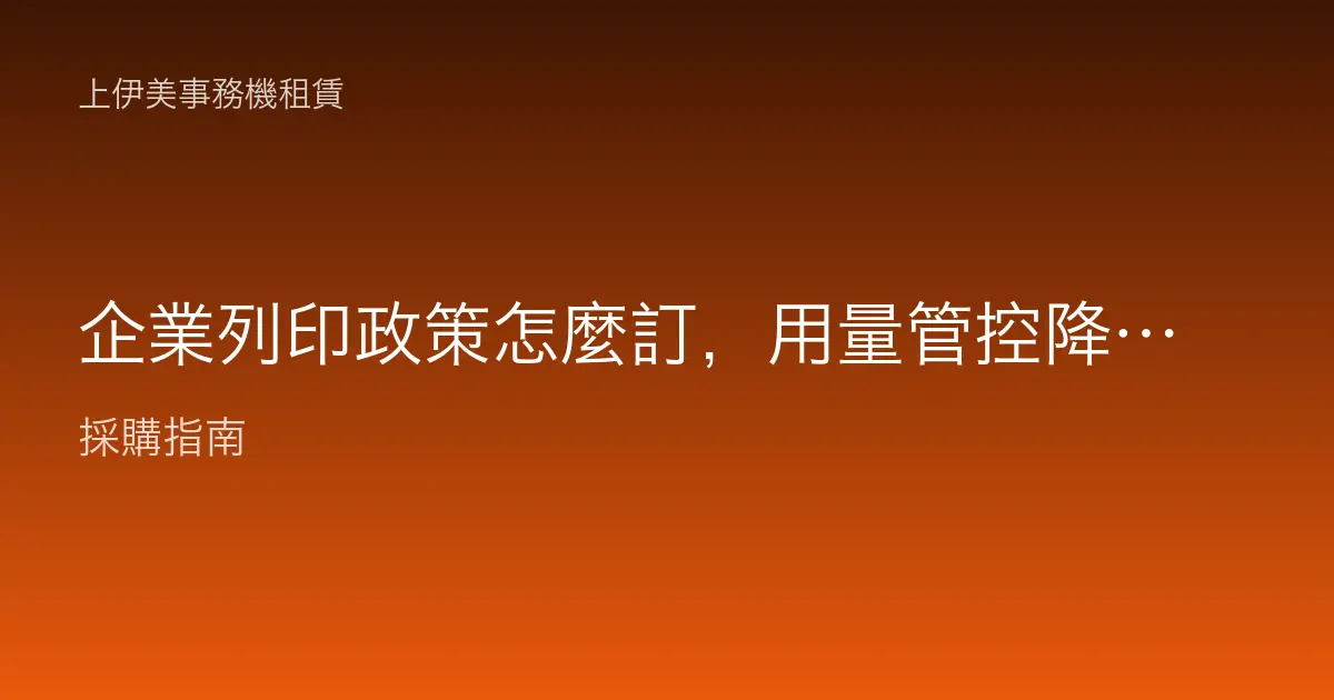 企業列印政策怎麼訂，用量管控降本三步驟