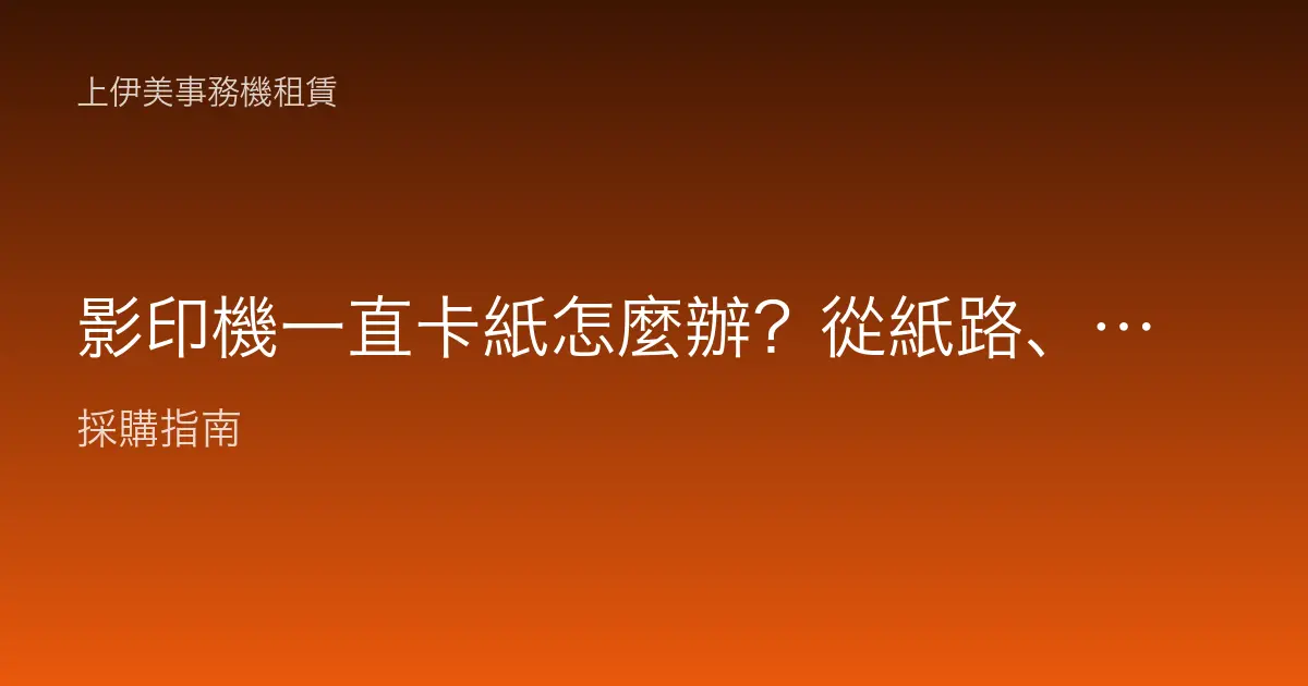 影印機一直卡紙怎麼辦？從紙路、紙材到滾輪的排除步驟與預防重點
