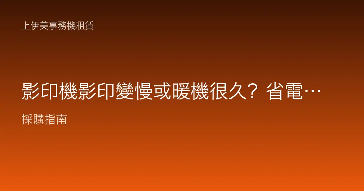 影印機影印變慢或暖機很久？省電模式、首頁時間與機況拆解