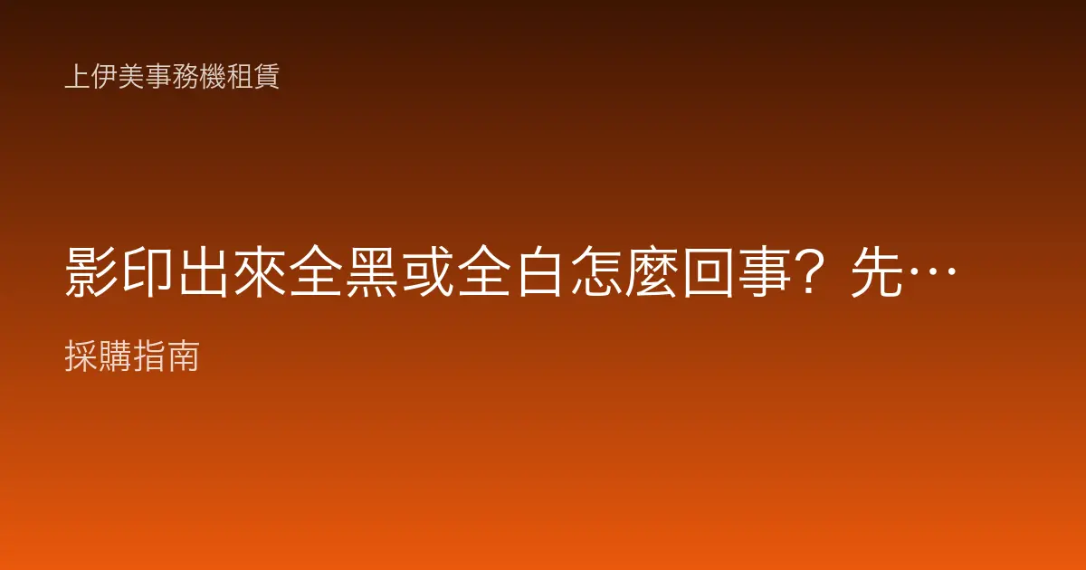 影印出來全黑或全白怎麼回事？先分清稿件、感光鼓與曝光問題