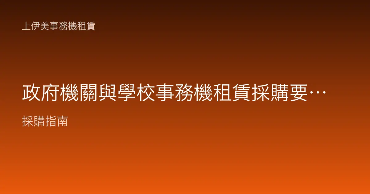 政府機關與學校 事務機租賃採購要點：預算、規格與服務條件怎麼抓