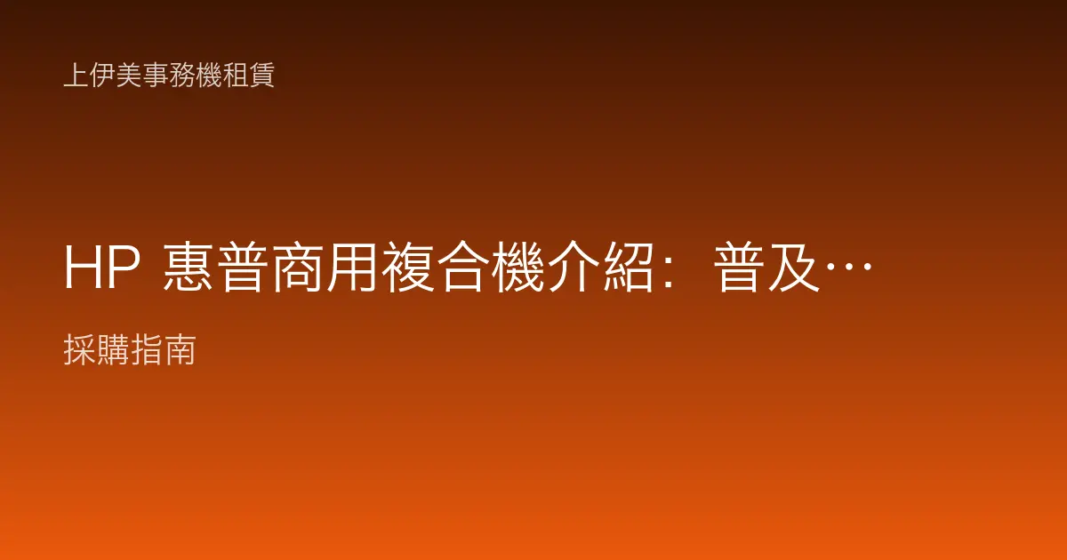 HP 惠普商用複合機介紹：普及度、生態系與辦公室事務機適用場景