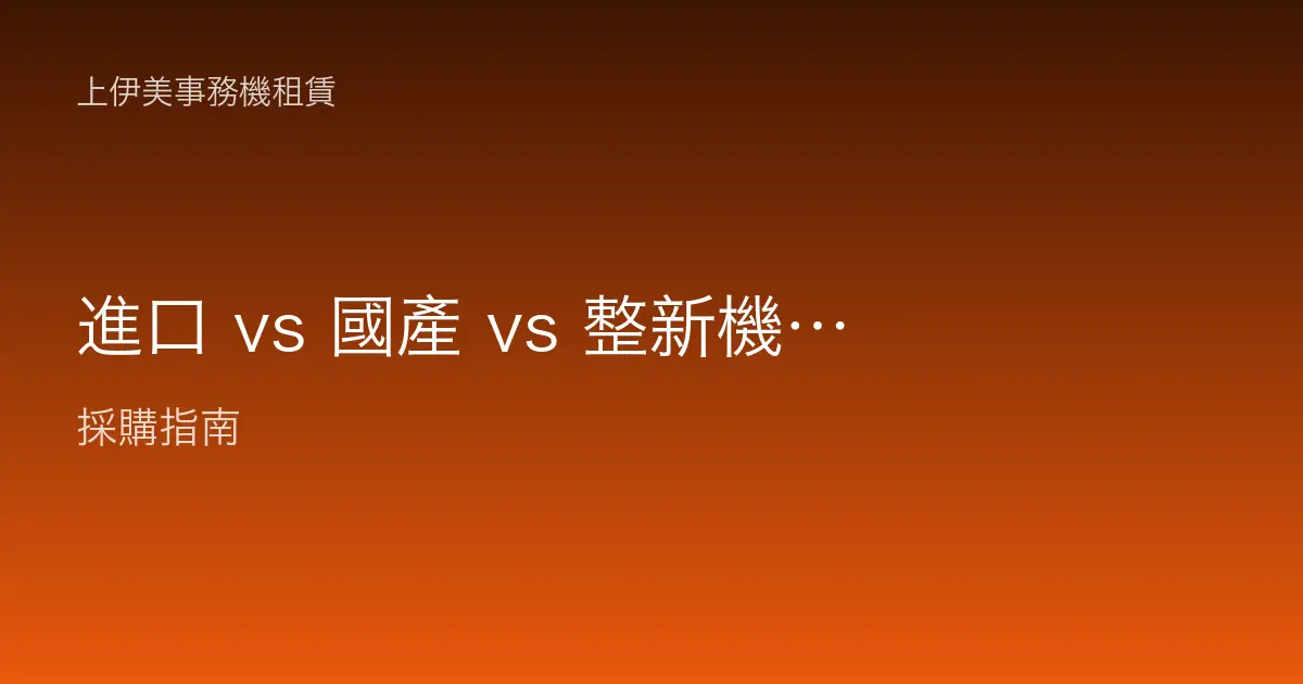 進口 vs 國產 vs 整新機事務機差異解析：辦公室採購前必看的比較
