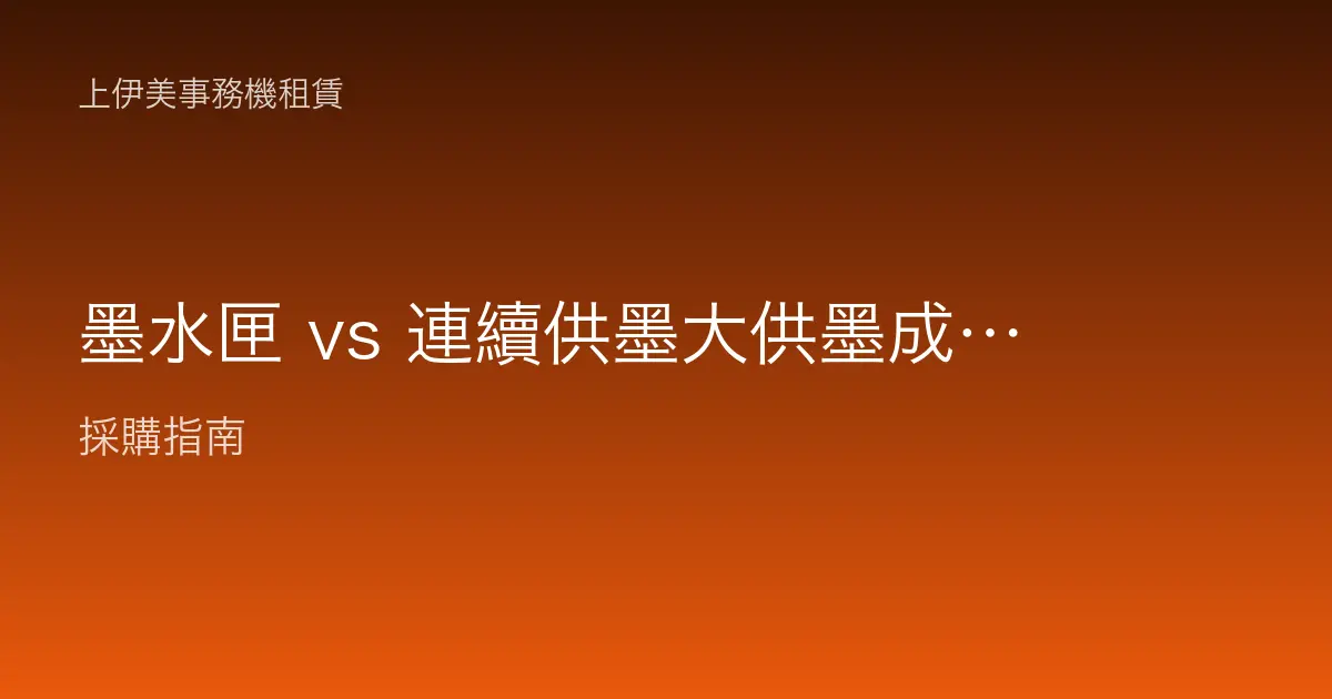 墨水匣 vs 連續供墨大供墨成本比較：辦公室彩色列印怎麼省