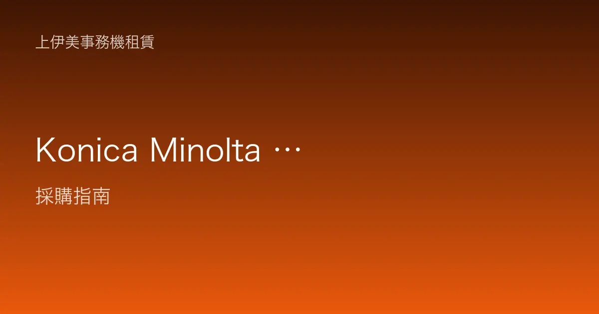 Konica Minolta 柯尼卡美能達事務機介紹：彩色影像實力與辦公室適用場景