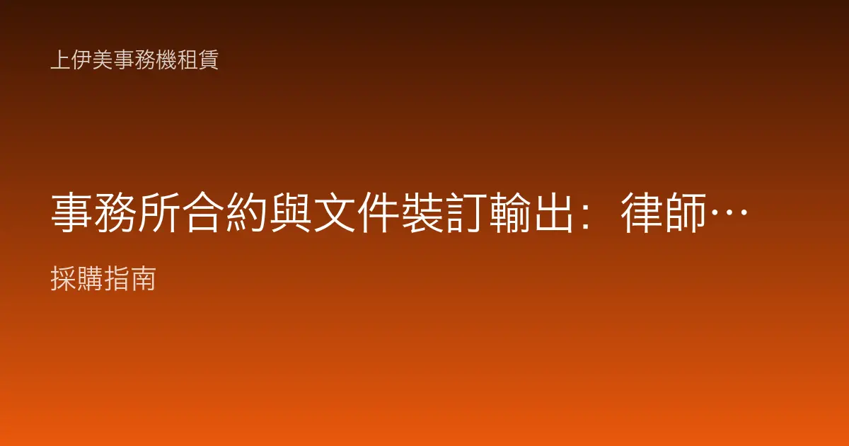 事務所合約與文件裝訂輸出：律師會計師的專業文件產出方案