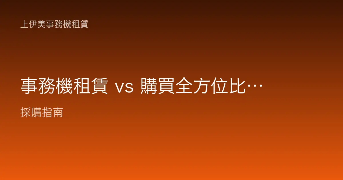 事務機租賃 vs 購買全方位比較：財稅、現金流與維護一次看懂