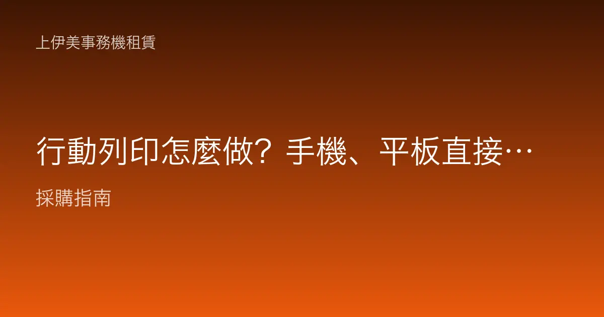 行動列印怎麼做？手機、平板直接列印的方案類型與辦公室導入指南