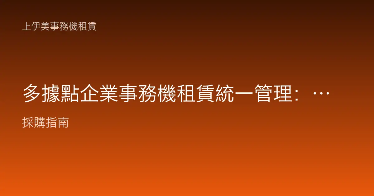 多據點企業事務機租賃統一管理：一份合約管好所有分點列印