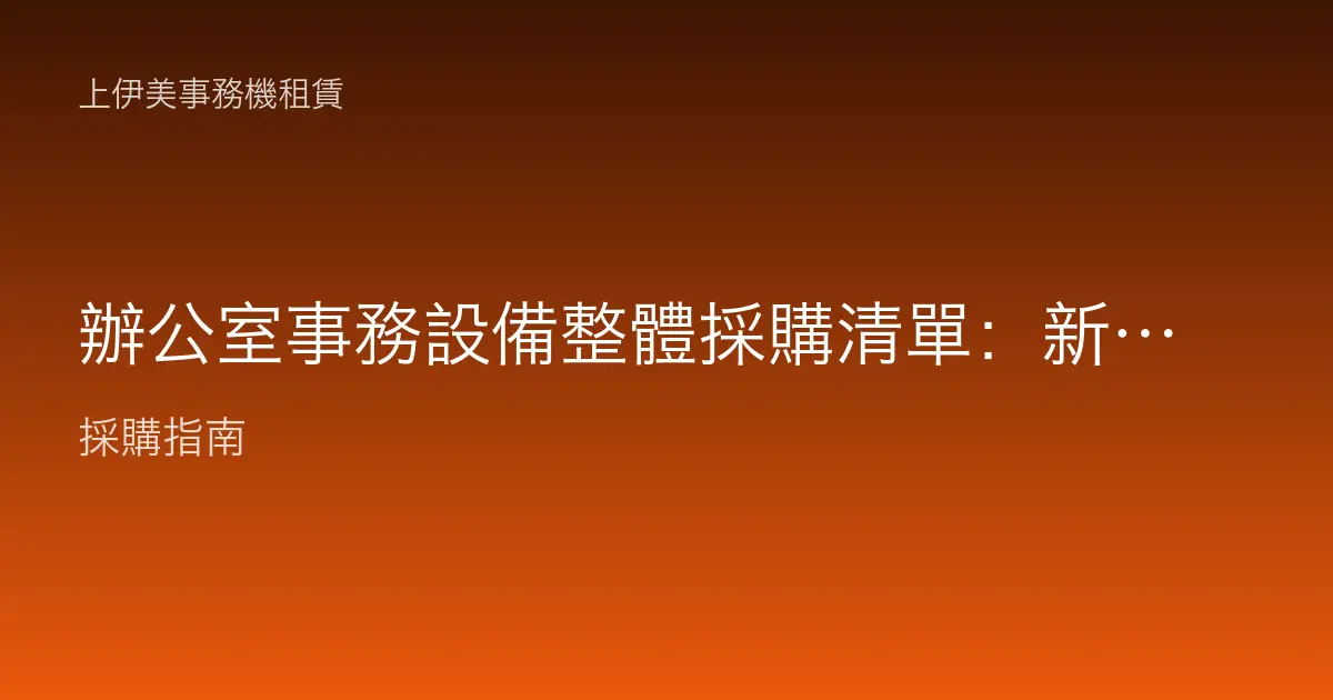 辦公室事務設備整體採購清單：新辦公室與擴編一次配齊的設備規劃