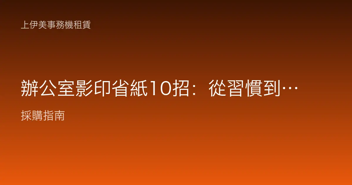 辦公室影印省紙10招：從習慣到設定，一步步把紙張成本壓下來