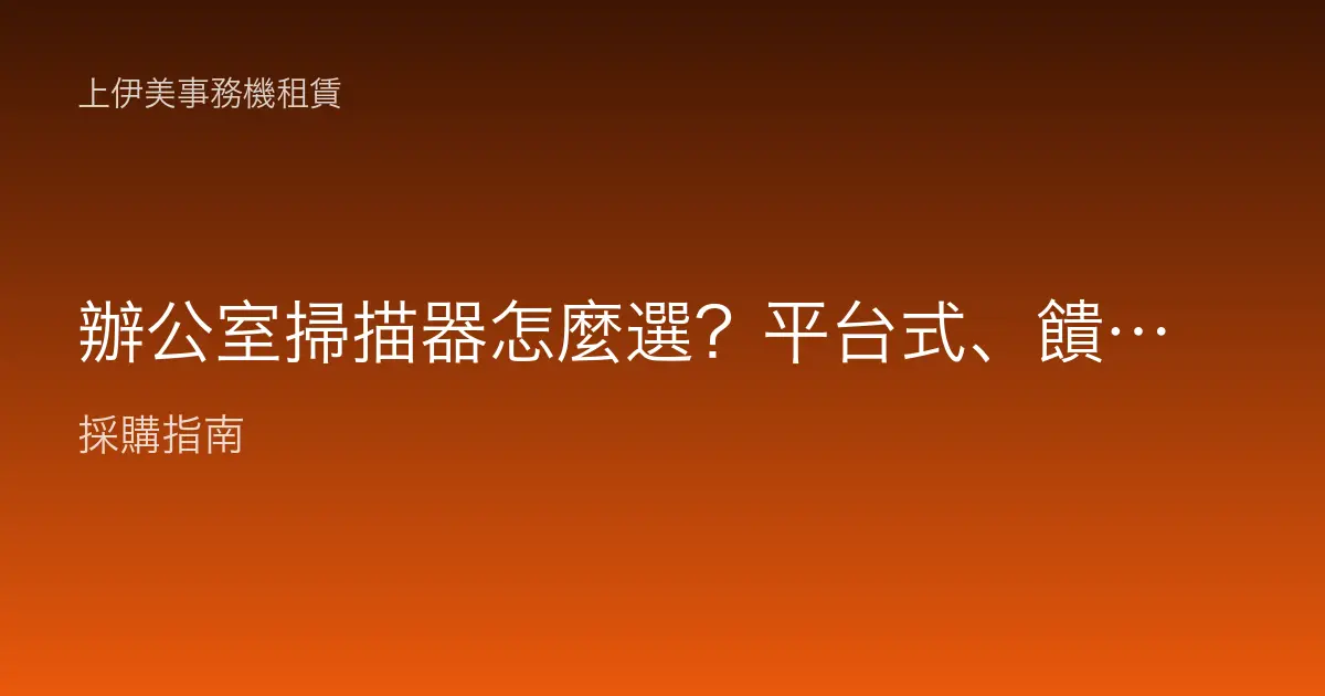 辦公室掃描器怎麼選？平台式、饋紙式與複合機掃描的差異與應用場景