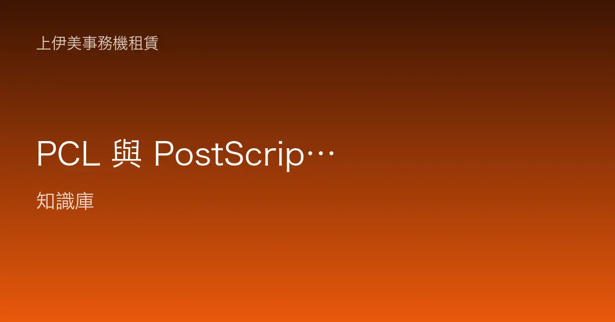 PCL 與 PostScript 列印語言差在哪？企業列印何時該用哪一種