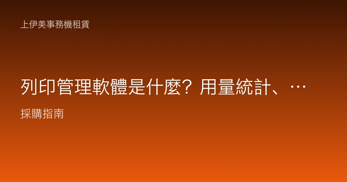 列印管理軟體是什麼？用量統計、權限控管與計費歸屬的功能全解析