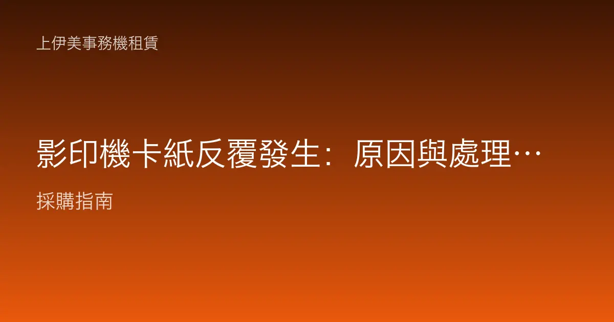 影印機卡紙反覆發生：原因與處理步驟