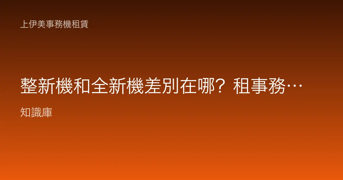 整新機和全新機差別在哪？租事務機選哪種比較划算