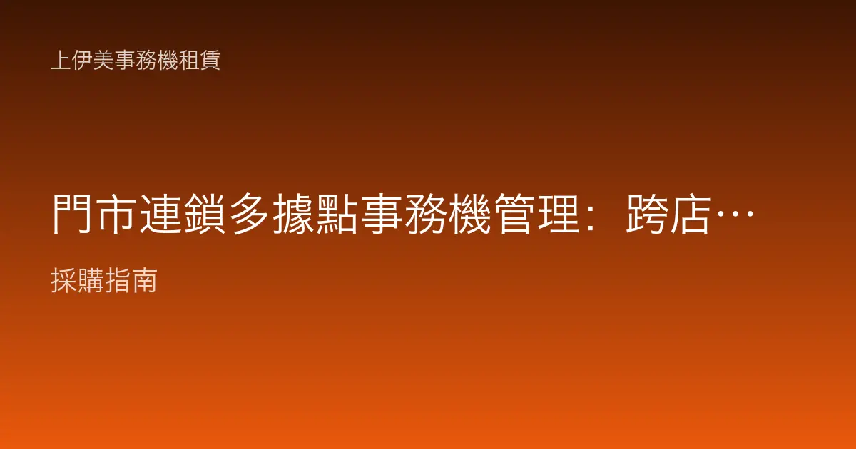 門市連鎖多據點事務機管理：跨店印務如何統一控管與降本