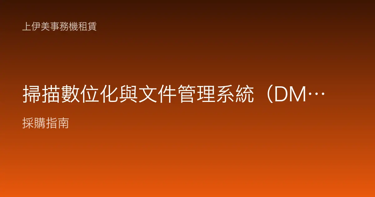 掃描數位化與文件管理系統（DMS）：把紙本變成可搜尋、可歸檔的數位資產