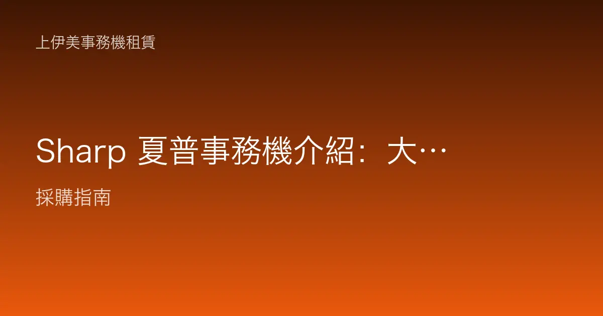 Sharp 夏普事務機介紹：大尺寸觸控操作與辦公室複合機適用場景
