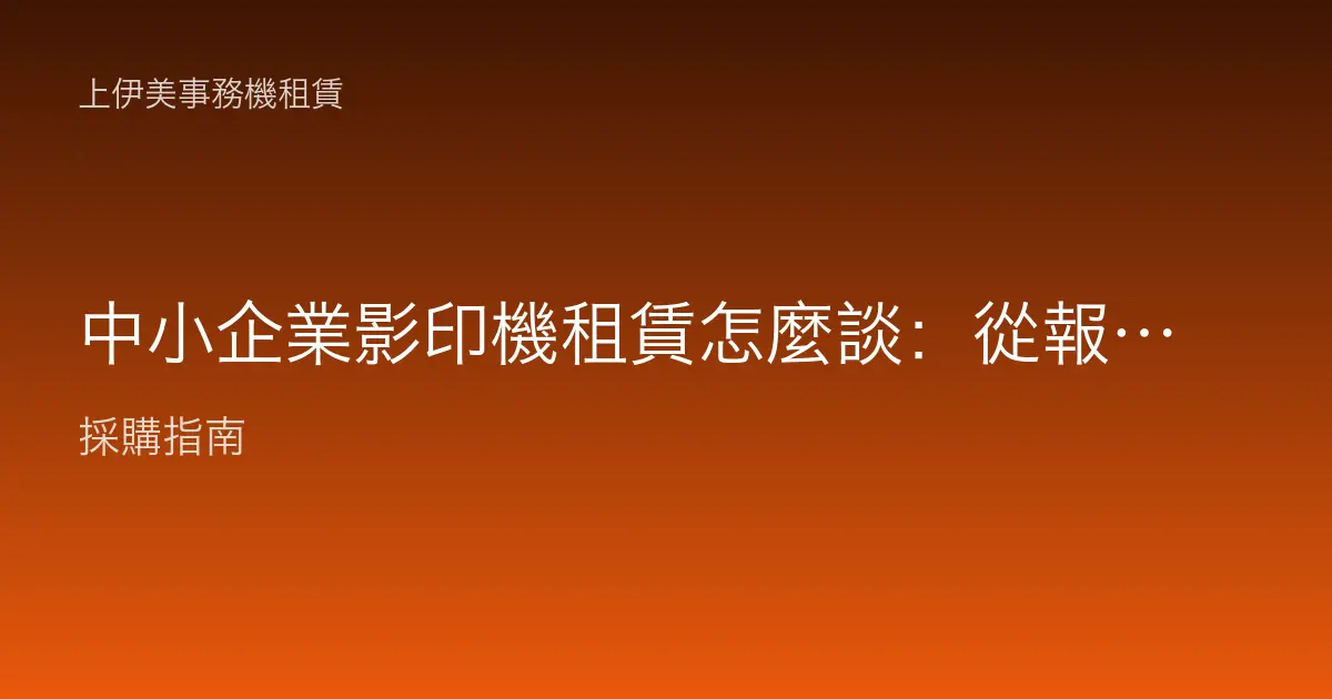 中小企業影印機租賃怎麼談：從報價拆解到條款重點的實戰談判指南